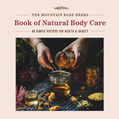 The Mountain Rose Herbs Book of Natural Body Care: 68 recetas sencillas para la salud y la belleza - The Mountain Rose Herbs Book of Natural Body Care: 68 Simple Recipes for Health and Beauty