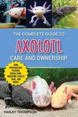 Guía completa para el cuidado y la tenencia de ajolotes: Preparación del acuario, alimentación, socialización, cría, cuidado de la salud y consejos de expertos para el éxito de los axolotl - The Complete Guide to Axolotl Care and Ownership: Tank Preparation, Feeding, Socializing, Breeding, Health Care, and Expert Advice on Successful Axolo