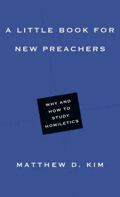 Un pequeño libro para nuevos predicadores: Por qué y cómo estudiar homilética - A Little Book for New Preachers: Why and How to Study Homiletics