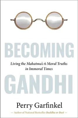 Convertirse en Gandhi: Mi experimento: vivir las seis verdades morales del Mahatma en tiempos inmorales - Becoming Gandhi: My Experiment Living the Mahatma's 6 Moral Truths in Immoral Times