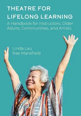 Teatro para el aprendizaje permanente: A Handbook for Instructors, Older Adults, Communities, and Artists (Manual para instructores, personas mayores, comunidades y artistas) - Theatre for Lifelong Learning: A Handbook for Instructors, Older Adults, Communities, and Artists