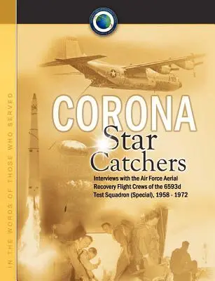 Corona Star Catchers: Las tripulaciones aéreas de recuperación del Escuadrón de Pruebas 6593d (Especial), 1958-1972 - Corona Star Catchers: The Air Force Aerial Recovery Aircrews of the 6593d Test Squadron (Special), 1958-1972