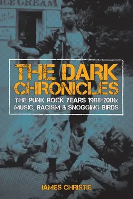 Crónicas oscuras: Los años del punk rock 1988-2006: Música, racismo y pájaros que se besuquean - The Dark Chronicles: The Punk Rock Years 1988-2006: Music, Racism & Snogging Birds