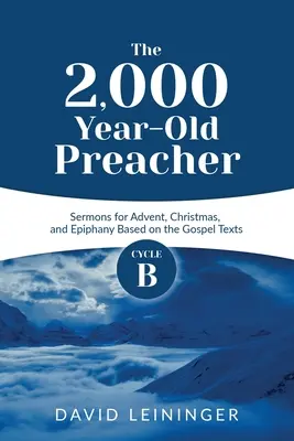 El predicador de 2.000 años: Sermones del ciclo B para Adviento, Navidad y Epifanía basados en los textos evangélicos - The 2,000 Year-Old Preacher: Cycle B Sermons for Advent, Christmas, and Epiphany Based on the Gospel Texts