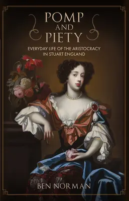 Pompa y piedad: La vida cotidiana de la aristocracia en la Inglaterra Estuardo - Pomp and Piety: Everyday Life of the Aristocracy in Stuart England