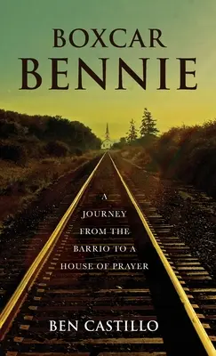 Boxcar Bennie: Un viaje del barrio a una casa de oración - Boxcar Bennie: A Journey from the Barrio to a House of Prayer