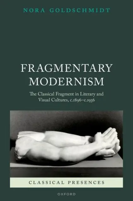 Modernismo fragmentario: El fragmento clásico en las culturas literaria y visual, 1896-1936 - Fragmentary Modernism: The Classical Fragment in Literary and Visual Cultures, C.1896 - C.1936