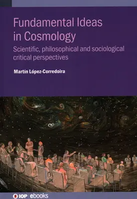 Ideas fundamentales en cosmología: Perspectivas críticas científicas, filosóficas y sociológicas - Fundamental Ideas in Cosmology: Scientific, Philosophical and Sociological Critical Perspectives