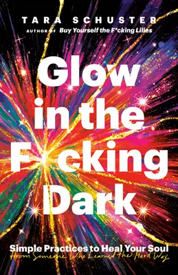 Glow in the F*cking Dark: Simple Practices to Heal Your Soul, from Someone Who Learned the Hard Way (Brilla en la maldita oscuridad: prácticas sencillas para sanar tu alma, de alguien que aprendió por el camino difícil) - Glow in the F*cking Dark: Simple Practices to Heal Your Soul, from Someone Who Learned the Hard Way