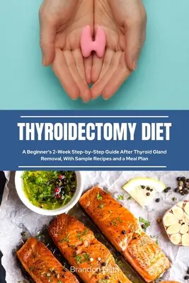 Dieta para la Tiroidectomía: Guía paso a paso de 2 semanas para principiantes tras la extirpación de la glándula tiroides, con recetas de muestra y un plan de comidas - Thyroidectomy Diet: A Beginner's 2-Week Step-by-Step Guide After Thyroid Gland Removal, With Sample Recipes and a Meal Plan