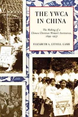 La YWCA en China: La creación de una institución femenina cristiana china, 1899-1957 - The YWCA in China: The Making of a Chinese Christian Women's Institution, 1899-1957