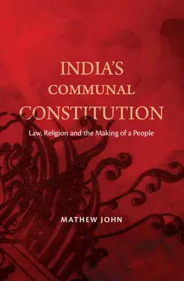 La constitución comunal de la India - Derecho, religión y la formación de un pueblo (John Mathew (O.P. Jindal Global University India)) - India's Communal Constitution - Law, Religion, and the Making of a People (John Mathew (O.P. Jindal Global University India))