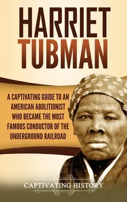 Harriet Tubman: Una guía cautivadora sobre una abolicionista estadounidense que se convirtió en la conductora más famosa del Ferrocarril Subterráneo - Harriet Tubman: A Captivating Guide to an American Abolitionist Who Became the Most Famous Conductor of the Underground Railroad