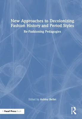 Nuevos enfoques para descolonizar la historia de la moda y los estilos de época: Re-Fashioning Pedagogies - New Approaches to Decolonizing Fashion History and Period Styles: Re-Fashioning Pedagogies