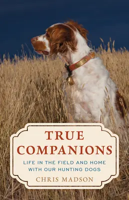 Verdaderos compañeros: La vida en el campo y en casa con nuestros perros de caza - True Companions: Life in the Field and Home with Our Hunting Dogs