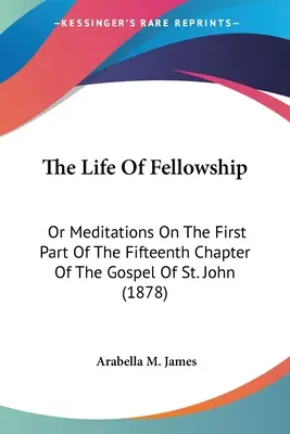 La vida de la fraternidad: O Meditaciones Sobre La Primera Parte Del Capítulo Decimoquinto Del Evangelio De San Juan (1878) - The Life Of Fellowship: Or Meditations On The First Part Of The Fifteenth Chapter Of The Gospel Of St. John (1878)
