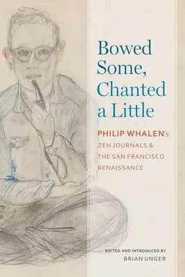 Inclinarse un poco, cantar un poco: Los diarios zen de Philip Whalen y el Renacimiento de San Francisco - Bowed Some, Chanted a Little: Philip Whalen's Zen Journals and the San Francisco Renaissance