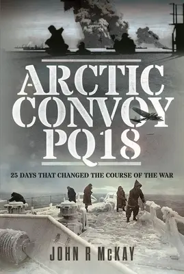 Convoy ártico Pq18: 25 días que cambiaron el curso de la guerra - Arctic Convoy Pq18: 25 Days That Changed the Course of the War