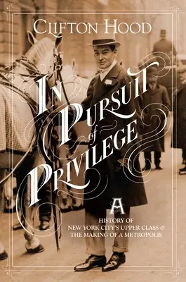 En busca del privilegio: Historia de la clase alta neoyorquina y de la creación de una metrópolis - In Pursuit of Privilege: A History of New York City's Upper Class and the Making of a Metropolis