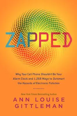 Zapped: Por qué su teléfono móvil no debe ser su despertador y 1.268 maneras de superar los peligros de la contaminación electrónica - Zapped: Why Your Cell Phone Shouldn't Be Your Alarm Clock and 1,268 Ways to Outsmart the Hazards of Electronic Pollution