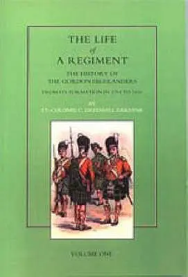 La vida de un regimiento: La historia de los Gordon Highlanders desde su formación en 1794 hasta 1816. VOL I - Life of a Regiment: The History of the Gordon Highlanders from its Formation in 1794 to 1816. VOL I