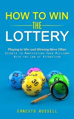 Cómo ganar la lotería: Jugar para ganar y ganar más a menudo (Secretos para manifestar sus millones con la Ley de Atracción) - How to Win the Lottery: Playing to Win and Winning More Often (Secrets to Manifesting Your Millions With the Law of Attraction)