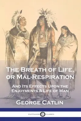 El aliento de la vida o la mala respiración: Y sus efectos en los placeres y la vida del hombre - The Breath of Life, or Mal-Respiration: And Its Effects Upon the Enjoyments & Life of Man