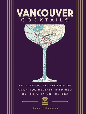 Cócteles de Vancouver: Una elegante colección de más de 100 recetas inspiradas en la ciudad sobre el mar - Vancouver Cocktails: An Elegant Collection of Over 100 Recipes Inspired by the City on the Sea