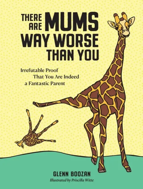 Hay madres mucho peores que tú: pruebas irrefutables de que eres una madre fantástica - There Are Mums Way Worse Than You - Irrefutable Proof That You Are Indeed a Fantastic Parent