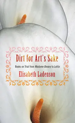 Dirt for Art's Sake: Libros juzgados, de Madame Bovary a Lolita - Dirt for Art's Sake: Books on Trial from Madame Bovary to Lolita