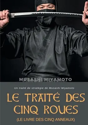 Le Trait des Cinq Roues (El libro de los cinco anillos): Un trait de stratgie de Musashi Miyamoto - Le Trait des Cinq Roues (Le Livre des cinq anneaux): Un trait de stratgie de Musashi Miyamoto