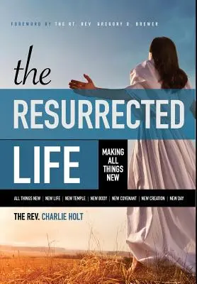 La vida resucitada: Hacer nuevas todas las cosas - The Resurrected Life: Making All Things New