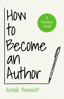 Cómo convertirse en autor: Una guía práctica - Con un ensayo de Arnold Bennett Por F. J. Harvey Darton - How to Become an Author: A Practical Guide - With an Essay from Arnold Bennett By F. J. Harvey Darton