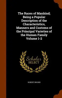 Las razas de la humanidad; descripción popular de las características, modales y costumbres de las principales variedades de la familia humana Volumen 1- - The Races of Mankind; Being a Popular Description of the Characteristics, Manners and Customs of the Principal Varieties of the Human Family Volume 1-