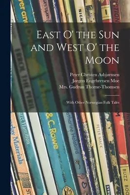 Al Este del Sol y al Oeste de la Luna: Con otros cuentos populares noruegos - East O' the Sun and West O' the Moon: With Other Norwegian Folk Tales