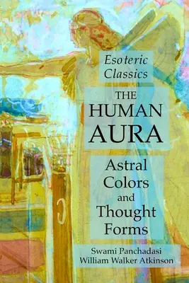 El Aura Humana: Colores Astrales y Formas de Pensamiento: Clásicos Esotéricos - The Human Aura: Astral Colors and Thought Forms: Esoteric Classics