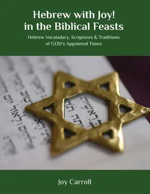 Hebreo con alegría en las Fiestas Bíblicas: Vocabulario hebreo, Escrituras y Tradiciones de los Tiempos Señalados por Dios - Hebrew with Joy! in the Biblical Feasts: Hebrew Vocabulary, Scriptures & Traditions of GOD's Appointed Times