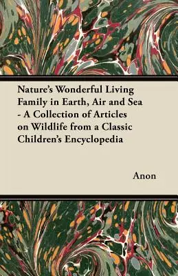 La Maravillosa Familia Viviente de la Naturaleza en la Tierra, el Aire y el Mar - Una Colección de Artículos sobre la Vida Salvaje de una Enciclopedia Clásica para Niños - Nature's Wonderful Living Family in Earth, Air and Sea - A Collection of Articles on Wildlife from a Classic Children's Encyclopedia