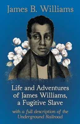 Vida y aventuras de James Williams, esclavo fugitivo: Con una descripción completa del ferrocarril subterráneo - Life and Adventures of James Williams, a Fugitive Slave: With a Full Description of the Underground Railroad