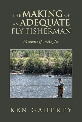 The Making of an Adequate Fly Fisherman: Memorias de un pescador de caña - The Making of an Adequate Fly Fisherman: Memoirs of an Angler