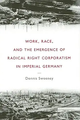 Trabajo, raza y el surgimiento del corporativismo de la derecha radical en la Alemania imperial - Work, Race, and the Emergence of Radical Right Corporatism in Imperial Germany