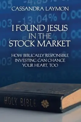 Encontré a Jesús en la Bolsa Cómo la inversión bíblicamente responsable puede cambiar también su corazón - I Found Jesus in the Stock Market How Biblically Responsible Investing Can Change Your Heart, Too