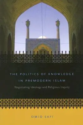 La política del conocimiento en el islam premoderno: La negociación entre ideología e investigación religiosa - The Politics of Knowledge in Premodern Islam: Negotiating Ideology and Religious Inquiry
