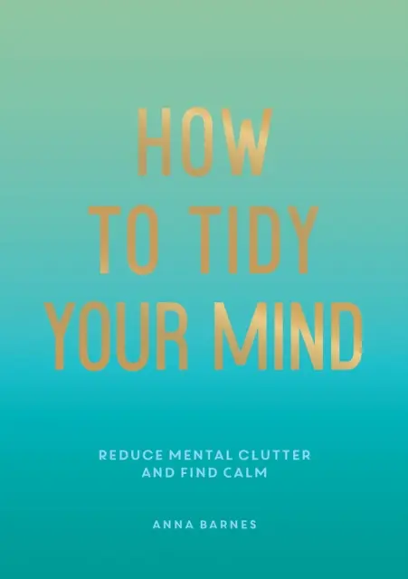 Cómo ordenar tu mente: consejos y técnicas para ayudarte a reducir el desorden mental y encontrar la calma - How to Tidy Your Mind - Tips and Techniques to Help You Reduce Mental Clutter and Find Calm