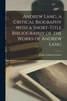 Andrew Lang, una biografía crítica con una breve bibliografía de las obras de Andrew Lang - Andrew Lang, a Critical Biography With a Short-title Bibliography of the Works of Andrew Lang