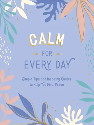 Calma para cada día: Consejos sencillos y citas inspiradoras que te ayudarán a encontrar la paz - Calm for Every Day: Simple Tips and Inspiring Quotes to Help You Find Peace