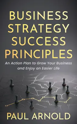 Estrategia Empresarial Principios de Éxito: Un Plan De Acción Para Hacer Crecer Tu Negocio Y Disfrutar De Una Vida Más Fácil - Business Strategy Success Principles: An Action Plan to Grow Your Business and Enjoy an Easier Life