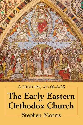 La Iglesia ortodoxa oriental primitiva: Historia, 60-1453 - The Early Eastern Orthodox Church: A History, Ad 60-1453