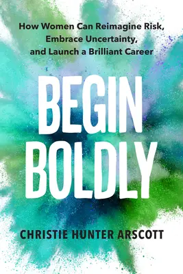 Empezar con valentía: cómo las mujeres pueden reimaginar el riesgo, aceptar la incertidumbre y lanzar una carrera brillante - Begin Boldly: How Women Can Reimagine Risk, Embrace Uncertainty & Launch a Brilliant Career