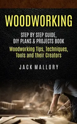 La carpintería: Guía paso a paso, libro de planes y proyectos de bricolaje (Consejos, técnicas y herramientas para trabajar la madera y sus creadores) - Woodworking: Step by Step Guide, DIY Plans & Projects Book (Woodworking Tips, Techniques, Tools and their Creators)